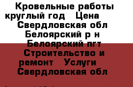 Кровельные работы круглый год › Цена ­ 500 - Свердловская обл., Белоярский р-н, Белоярский пгт Строительство и ремонт » Услуги   . Свердловская обл.